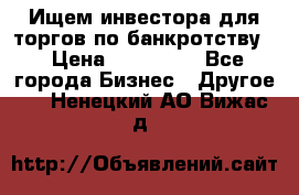 Ищем инвестора для торгов по банкротству. › Цена ­ 100 000 - Все города Бизнес » Другое   . Ненецкий АО,Вижас д.